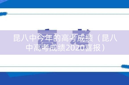 昆八中今年的高考成绩（昆八中高考成绩2020喜报）