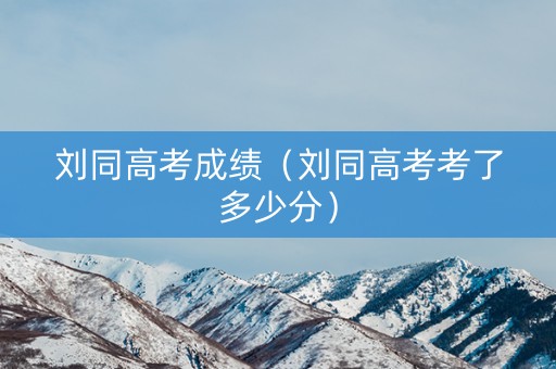 刘同高考成绩（刘同高考考了多少分）