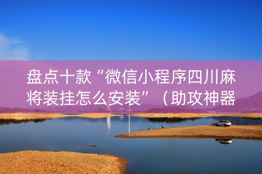 盘点十款“微信小程序四川麻将装挂怎么安装”（助攻神器)