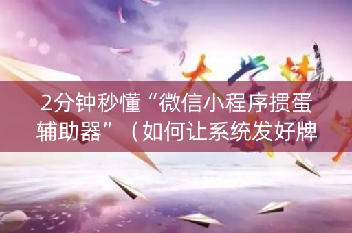 2分钟秒懂“微信小程序掼蛋辅助器”（如何让系统发好牌)