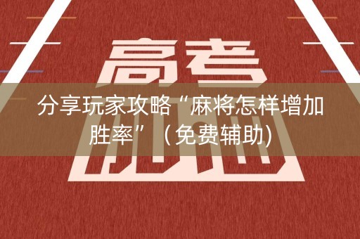 分享玩家攻略“麻将怎样增加胜率”（免费辅助)