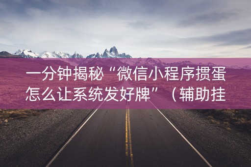 一分钟揭秘“微信小程序掼蛋怎么让系统发好牌”（辅助挂发牌规律)