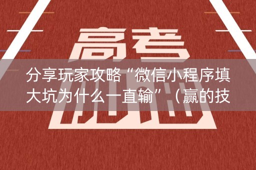 分享玩家攻略“微信小程序填大坑为什么一直输”（赢的技巧规律)