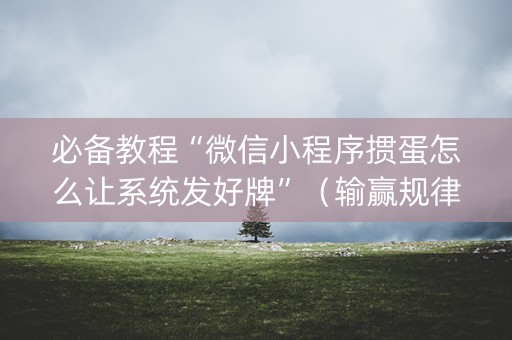 必备教程“微信小程序掼蛋怎么让系统发好牌”（输赢规律)