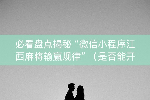 必看盘点揭秘“微信小程序江西麻将输赢规律”（是否能开挂)