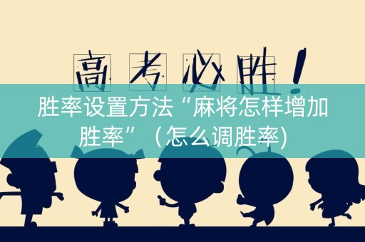 胜率设置方法“麻将怎样增加胜率”（怎么调胜率)