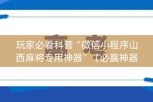 玩家必看科普“微信小程序山西麻将专用神器”（必赢神器辅助器)