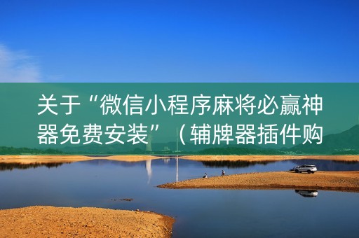 关于“微信小程序麻将必赢神器免费安装”（辅牌器插件购买)