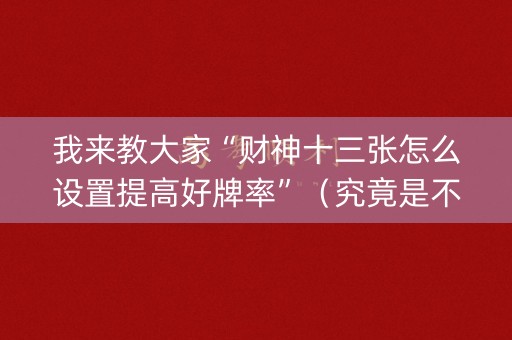 我来教大家“财神十三张怎么设置提高好牌率”（究竟是不是有挂)