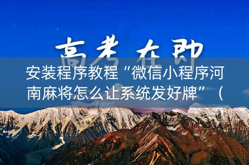 安装程序教程“微信小程序河南麻将怎么让系统发好牌”（控牌器)