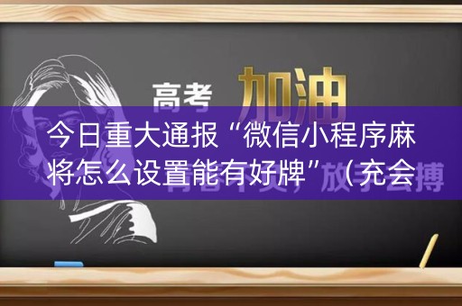 今日重大通报“微信小程序麻将怎么设置能有好牌”（充会员胜率高)