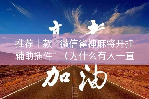 推荐十款“微信雀神麻将开挂辅助插件”（为什么有人一直赢)