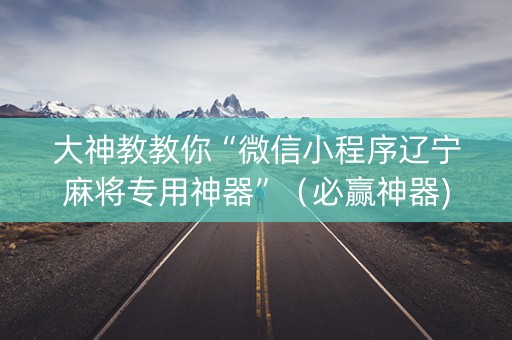 大神教教你“微信小程序辽宁麻将专用神器”（必赢神器)