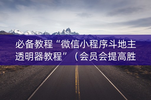 必备教程“微信小程序斗地主透明器教程”（会员会提高胜率吗)