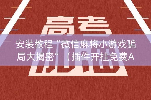 安装教程“微信麻将小游戏骗局大揭密”（插件开挂免费AI)