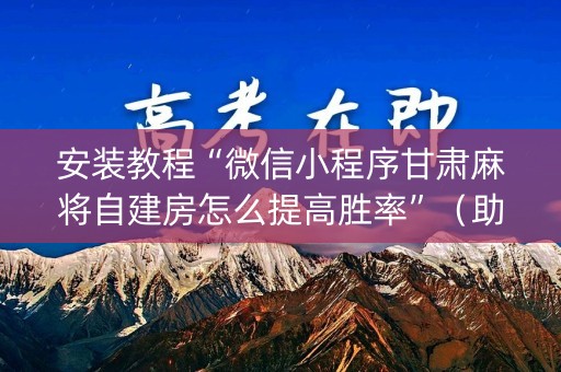 安装教程“微信小程序甘肃麻将自建房怎么提高胜率”（助攻神器)