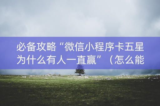 必备攻略“微信小程序卡五星为什么有人一直赢”（怎么能调好牌)