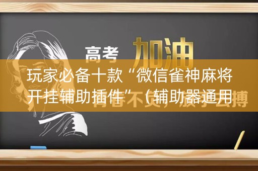 玩家必备十款“微信雀神麻将开挂辅助插件”（辅助器通用版)