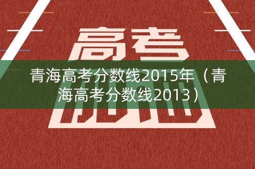 青海高考分数线2015年（青海高考分数线2013）