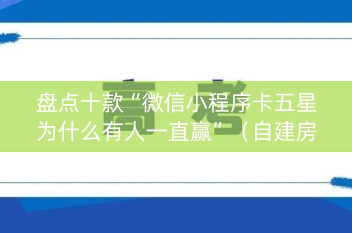 盘点十款“微信小程序卡五星为什么有人一直赢”（自建房怎么拿好牌)