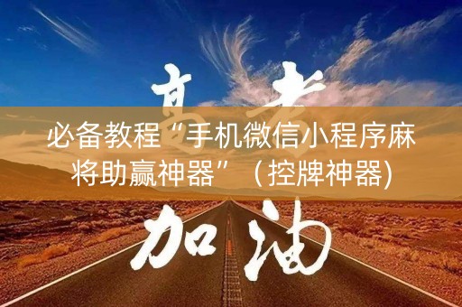 必备教程“手机微信小程序麻将助赢神器”（控牌神器)