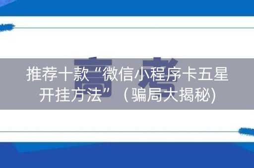 推荐十款“微信小程序卡五星开挂方法”（骗局大揭秘)