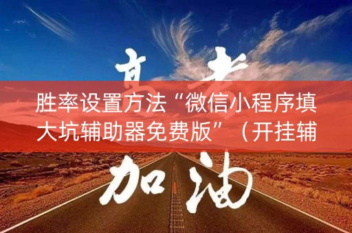 胜率设置方法“微信小程序填大坑辅助器免费版”（开挂辅助脚本)