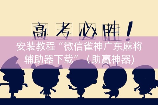 安装教程“微信雀神广东麻将辅助器下载”（助赢神器)