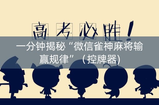 一分钟揭秘“微信雀神麻将输赢规律”（控牌器)