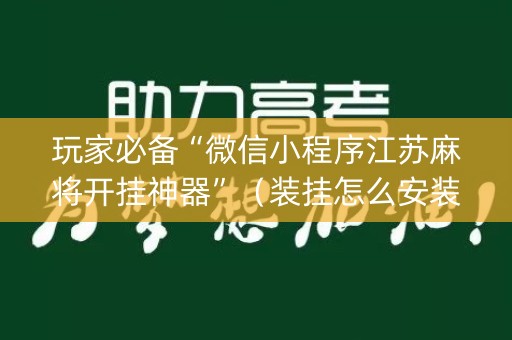 玩家必备“微信小程序江苏麻将开挂神器”（装挂怎么安装)