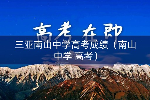 三亚南山中学高考成绩（南山中学 高考）