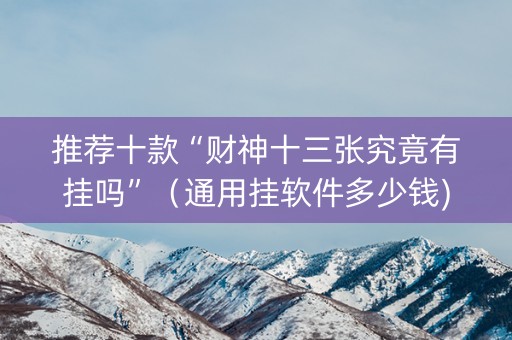 推荐十款“财神十三张究竟有挂吗”（通用挂软件多少钱)