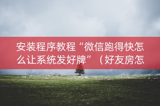 安装程序教程“微信跑得快怎么让系统发好牌”（好友房怎么才能赢)