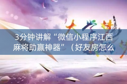 3分钟讲解“微信小程序江西麻将助赢神器”（好友房怎么才能赢)