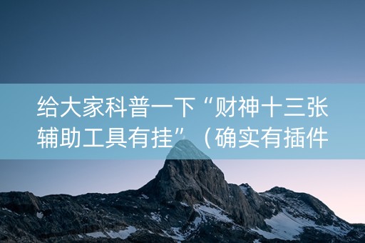 给大家科普一下“财神十三张辅助工具有挂”（确实有插件吗)