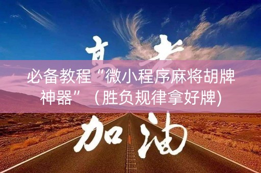 必备教程“微小程序麻将胡牌神器”（胜负规律拿好牌)