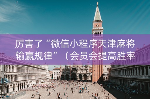 厉害了“微信小程序天津麻将输赢规律”（会员会提高胜率吗)