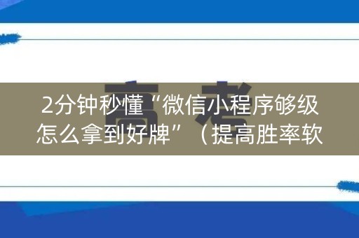 2分钟秒懂“微信小程序够级怎么拿到好牌”（提高胜率软件)