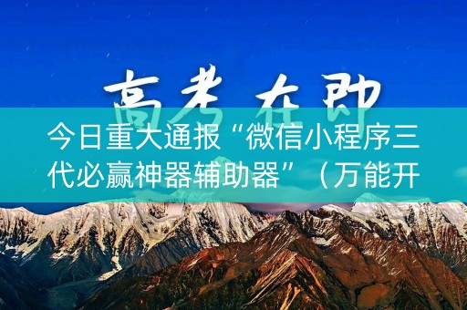 今日重大通报“微信小程序三代必赢神器辅助器”（万能开挂器)