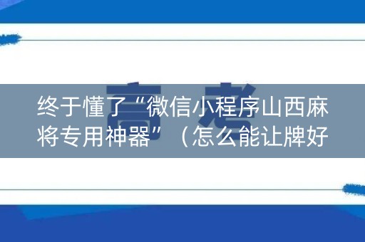 终于懂了“微信小程序山西麻将专用神器”（怎么能让牌好一点)