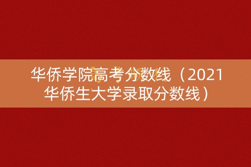 华侨学院高考分数线（2021华侨生大学录取分数线）