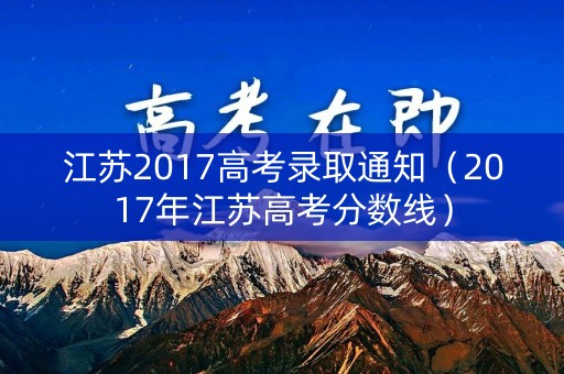 江苏2017高考录取通知（2017年江苏高考分数线）