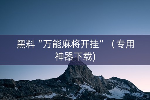 黑料“万能麻将开挂”（专用神器下载)