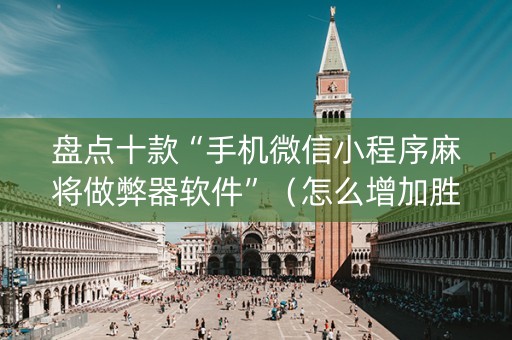 盘点十款“手机微信小程序麻将做弊器软件”（怎么增加胜率)