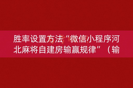 胜率设置方法“微信小程序河北麻将自建房输赢规律”（输赢跟id号有关系吗)