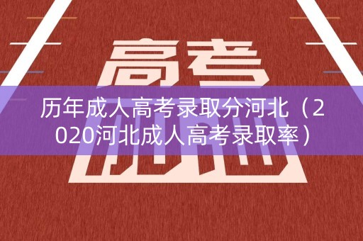 历年成人高考录取分河北（2020河北成人高考录取率）