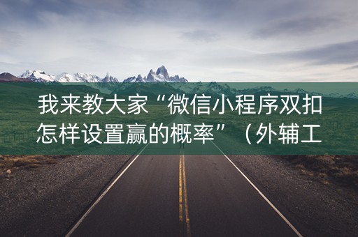 我来教大家“微信小程序双扣怎样设置赢的概率”（外辅工具)