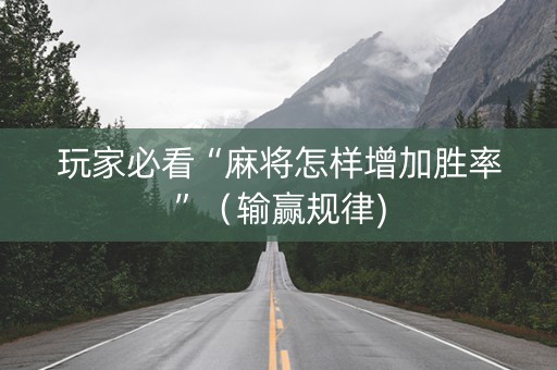 玩家必看“麻将怎样增加胜率”（输赢规律)
