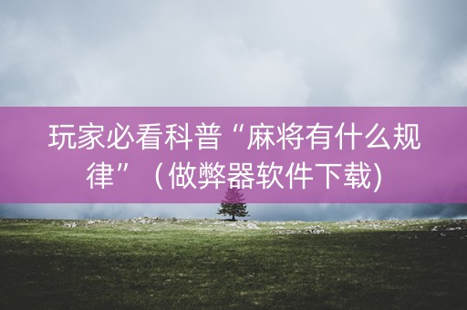 玩家必看科普“麻将有什么规律”（做弊器软件下载)