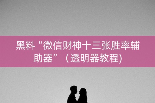 黑料“微信财神十三张胜率辅助器”（透明器教程)